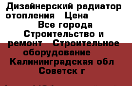 Дизайнерский радиатор отопления › Цена ­ 67 000 - Все города Строительство и ремонт » Строительное оборудование   . Калининградская обл.,Советск г.